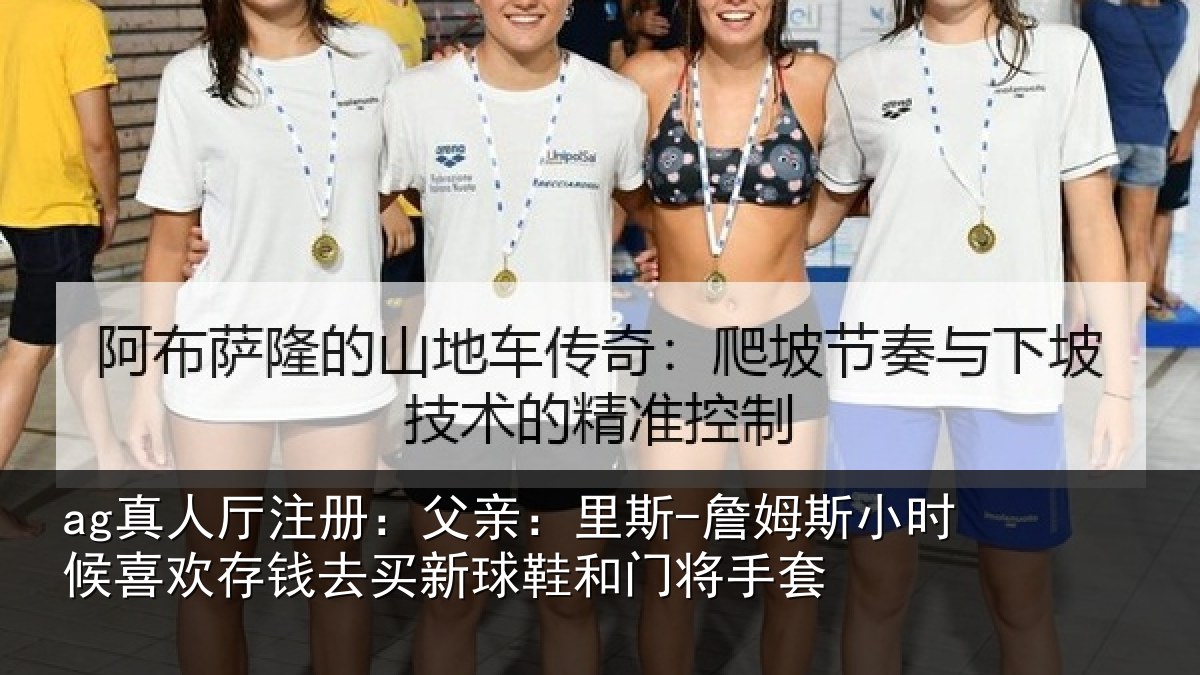 ag真人厅注册:父亲:里斯-詹姆斯小时候喜欢存钱去买新球鞋和门将手套