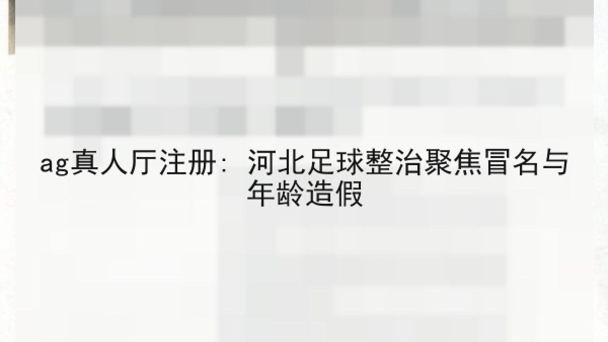 ag真人厅注册: 河北足球整治聚焦冒名与年龄造假