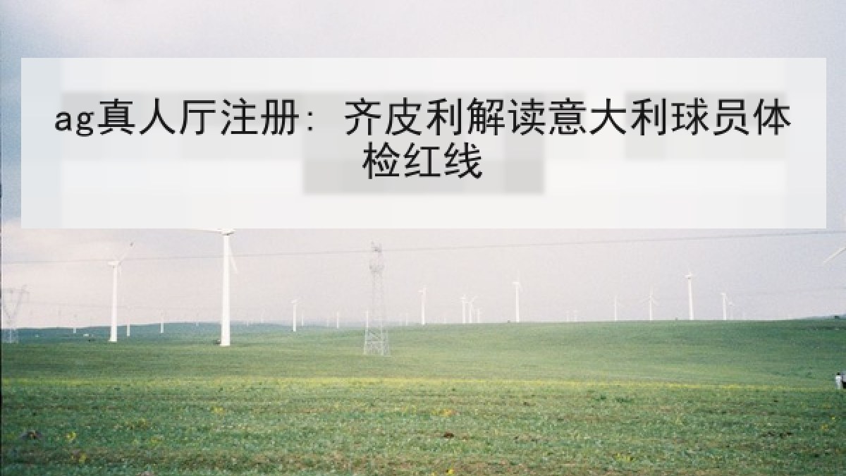 ag真人厅注册: 齐皮利解读意大利球员体检红线