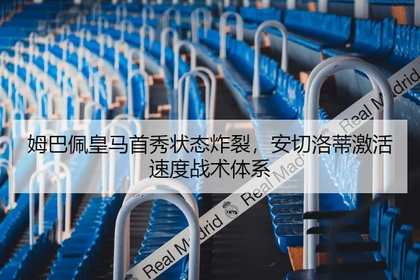 姆巴佩皇马首秀状态炸裂，安切洛蒂激活速度战术体系