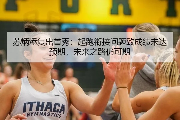 苏炳添复出首秀：起跑衔接问题致成绩未达预期，未来之路仍可期
