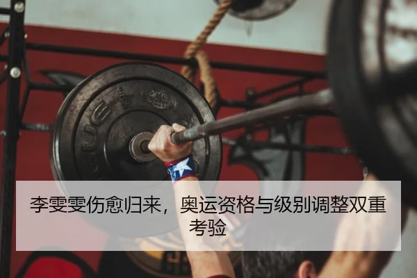 李雯雯伤愈归来，奥运资格与级别调整双重考验