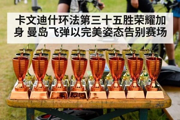 卡文迪什环法第三十五胜荣耀加身 曼岛飞弹以完美姿态告别赛场