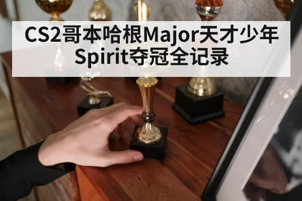 CS2哥本哈根Major天才少年Spirit夺冠全记录