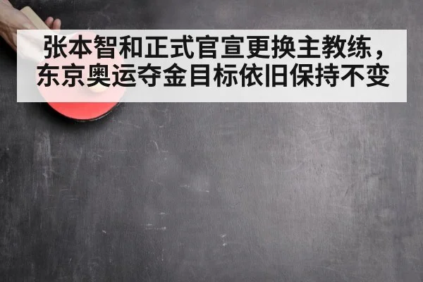 张本智和正式官宣更换主教练，东京奥运夺金目标依旧保持不变