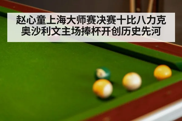 赵心童上海大师赛决赛十比八力克奥沙利文主场捧杯开创历史先河