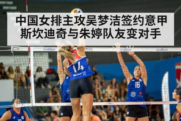 中国女排主攻吴梦洁签约意甲斯坎迪奇与朱婷队友变对手