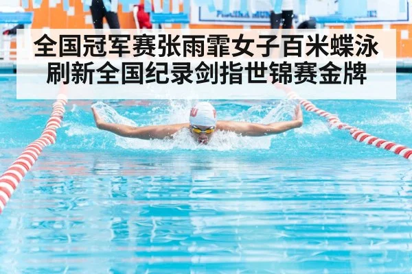 全国冠军赛张雨霏女子百米蝶泳刷新全国纪录剑指世锦赛金牌