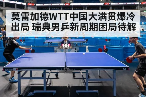 莫雷加德WTT中国大满贯爆冷出局 瑞典男乒新周期困局待解